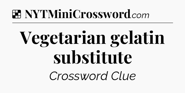 Solution: Vegetarian gelatin substitute - NYT Crossword