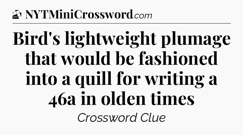 Bird's lightweight plumage that would be fashioned into a quill for writing a 46a in olden times - Daily Themed Classic Crossword
