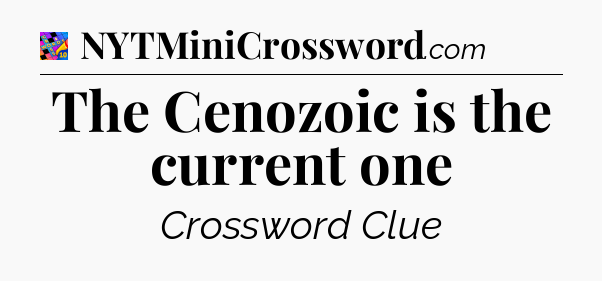 The Cenozoic is the current one Crossword Clue