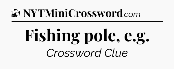 Fishing pole, e.g - Daily Themed Classic Crossword