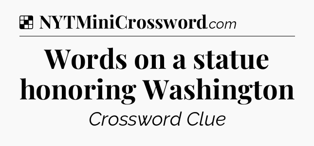 Solution: Words on a statue honoring Washington - NYT Crossword