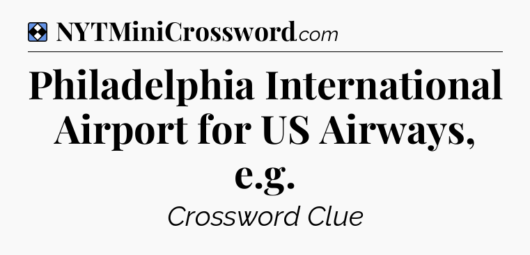 Solution: Philadelphia International Airport for US Airways, e.g - NYT Mini Crossword