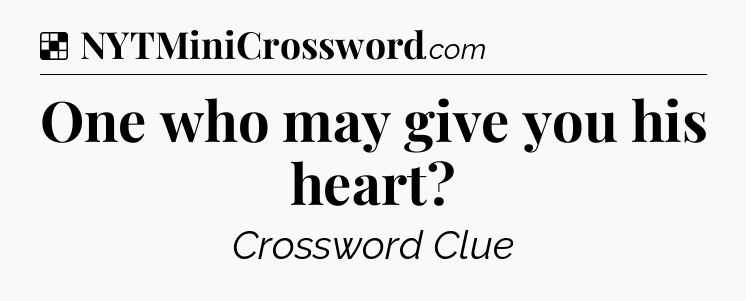 Solution: One who may give you his heart - NYT Crossword