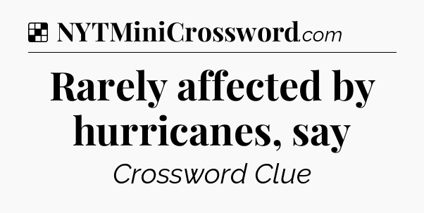 Solution: Rarely affected by hurricanes, say - NYT Crossword