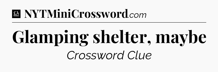 Glamping shelter, maybe - LA Times Crossword