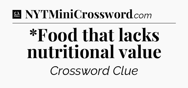 *Food that lacks nutritional value - LA Times Crossword
