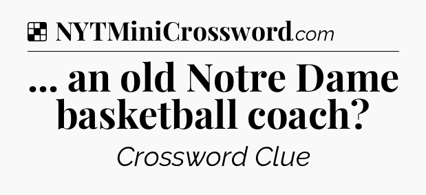 Solution: ... an old Notre Dame basketball coach - NYT Crossword