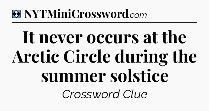 Solution: It never occurs at the Arctic Circle during the summer solstice - NYT Mini Crossword