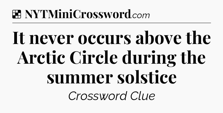 Solution: It never occurs above the Arctic Circle during the summer solstice - NYT Crossword