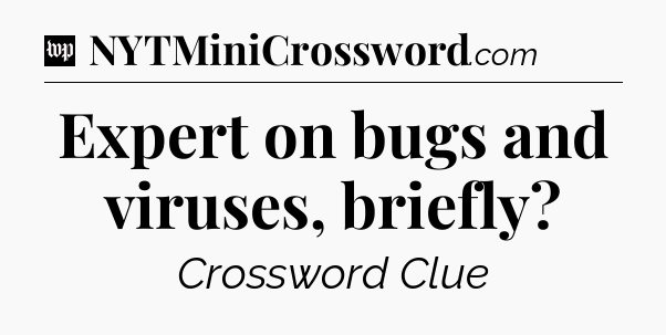 Expert on bugs and viruses, briefly Crossword Clue