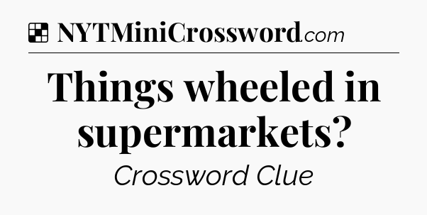 Solution: Things wheeled in supermarkets - NYT Crossword