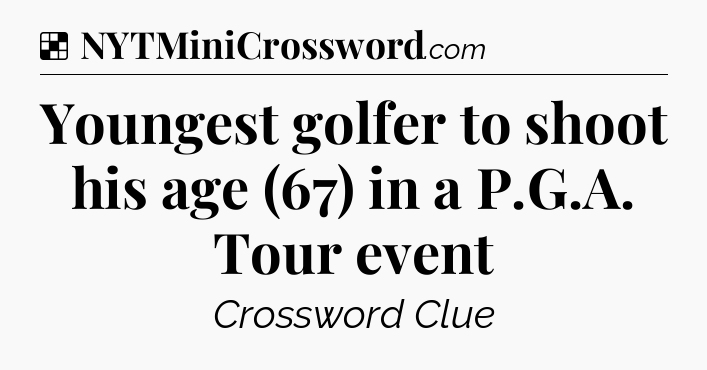 Solution: Youngest golfer to shoot his age (67) in a P.G.A. Tour event - NYT Crossword
