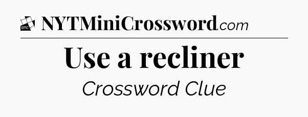 Use a recliner - Daily Themed Mini Crossword