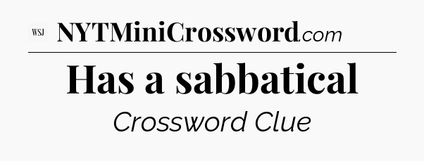 Has a sabbatical - WSJ Crossword
