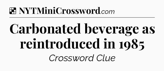 Solution: Carbonated beverage as reintroduced in 1985 - NYT Crossword