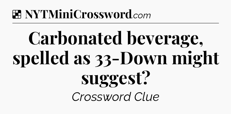 Solution: Carbonated beverage, spelled as 33-Down might suggest - NYT Crossword