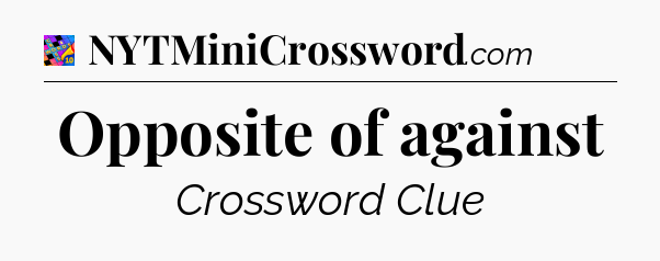 Opposite of against Crossword Clue
