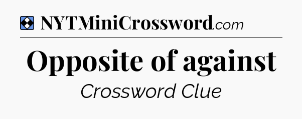 Solution: Opposite of against - NYT Mini Crossword