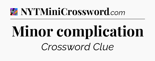 Minor complication Crossword Clue