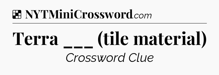 Solution: Terra ___ (tile material) - NYT Crossword