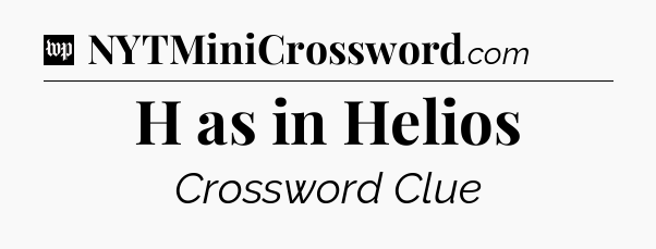 H as in Helios Crossword Clue