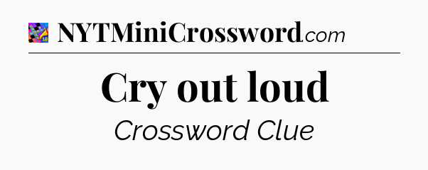 Cry out loud Crossword Clue