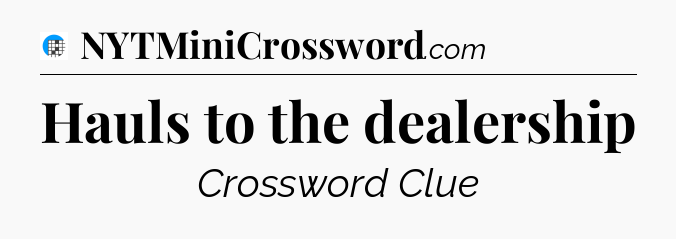 Hauls to the dealership Crossword Clue