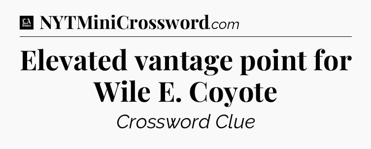 Elevated vantage point for Wile E. Coyote - LA Times Crossword