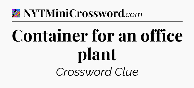 Container for an office plant Crossword Clue