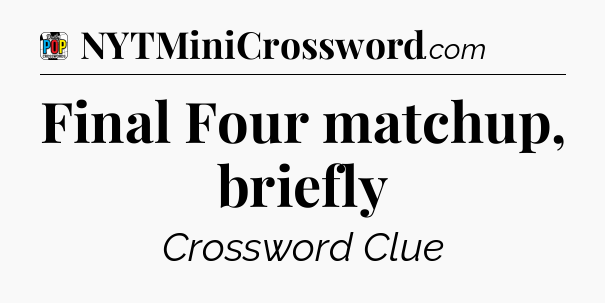 Final Four matchup, briefly Crossword Clue
