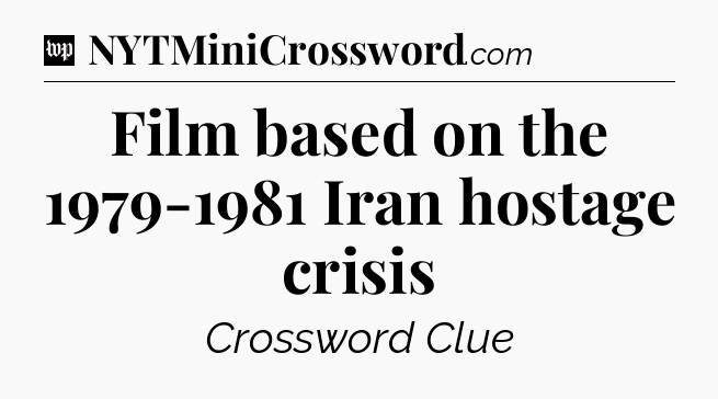 Film based on the 1979-1981 Iran hostage crisis Crossword Clue