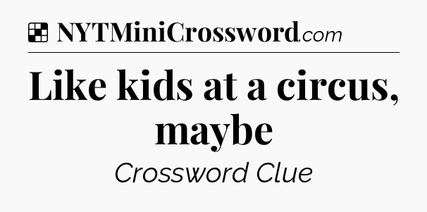 Solution: Like kids at a circus, maybe - NYT Crossword