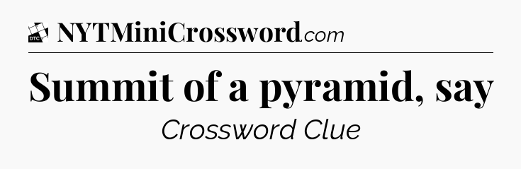 Summit of a pyramid, say - Daily Themed Classic Crossword