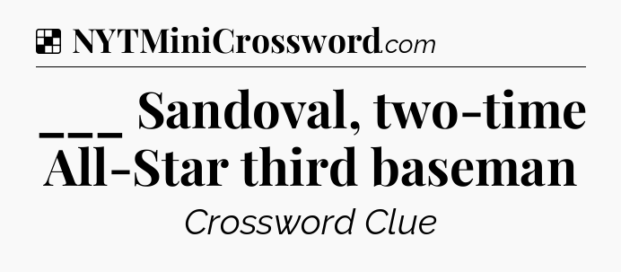 Solution: ___ Sandoval, two-time All-Star third baseman - NYT Crossword