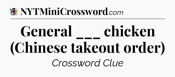 General ___ chicken (Chinese takeout order) Crossword Clue