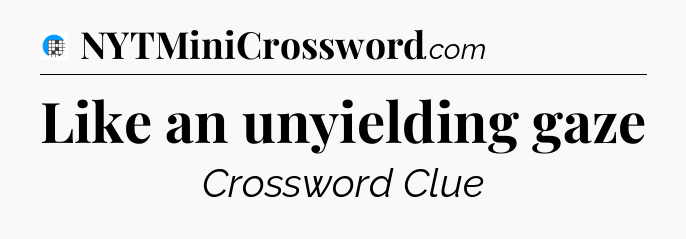 Like an unyielding gaze Crossword Clue