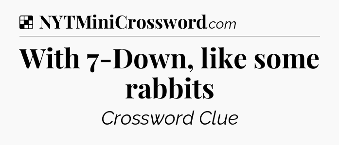 Solution: With 7-Down, like some rabbits - NYT Crossword