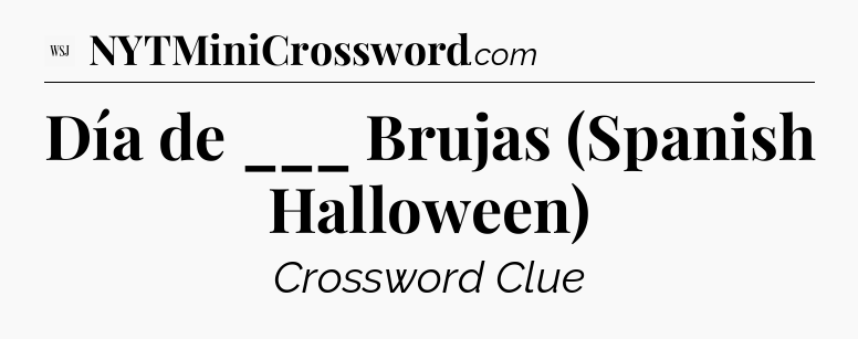Día de ___ Brujas (Spanish Halloween) - WSJ Crossword