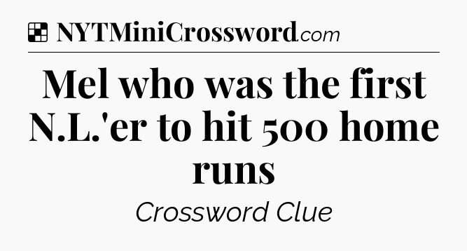 Solution: Mel who was the first N.L.'er to hit 500 home runs - NYT Crossword