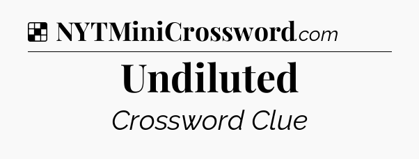 Solution: Undiluted - NYT Crossword
