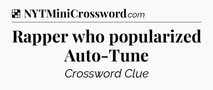 Solution: Rapper who popularized Auto-Tune - NYT Crossword