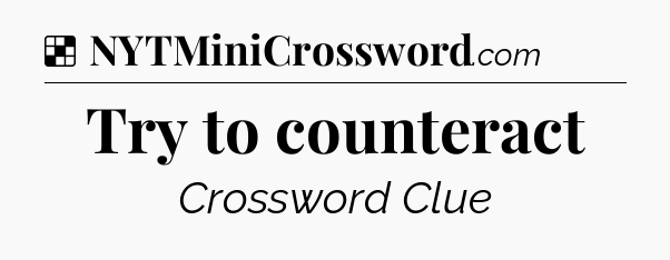 Solution: Try to counteract - NYT Crossword