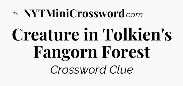 Creature in Tolkien's Fangorn Forest - WSJ Crossword