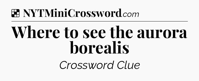 Solution: Where to see the aurora borealis - NYT Crossword