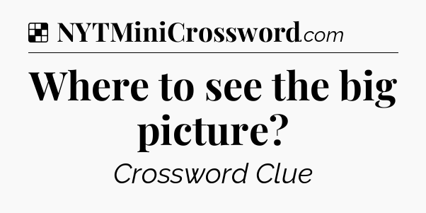 Solution: Where to see the big picture - NYT Crossword