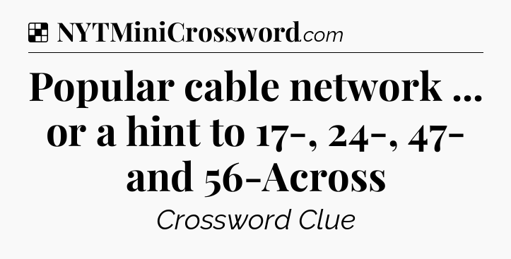 Solution: Popular cable network ... or a hint to 17-, 24-, 47- and 56-Across - NYT Crossword