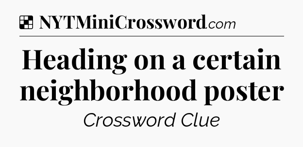 Solution: Heading on a certain neighborhood poster - NYT Crossword