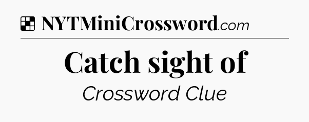 Solution: Catch sight of - NYT Crossword