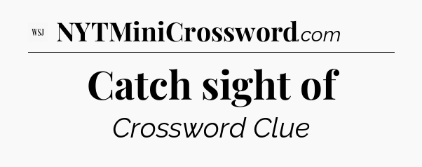 Catch sight of - WSJ Crossword