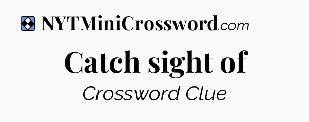 Solution: Catch sight of - NYT Mini Crossword